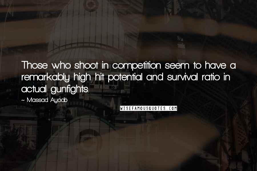 Massad Ayoob Quotes: Those who shoot in competition seem to have a remarkably high hit potential and survival ratio in actual gunfights.