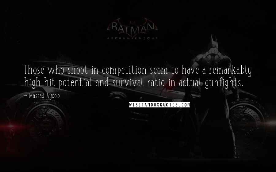 Massad Ayoob Quotes: Those who shoot in competition seem to have a remarkably high hit potential and survival ratio in actual gunfights.