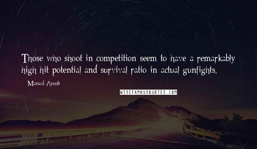 Massad Ayoob Quotes: Those who shoot in competition seem to have a remarkably high hit potential and survival ratio in actual gunfights.