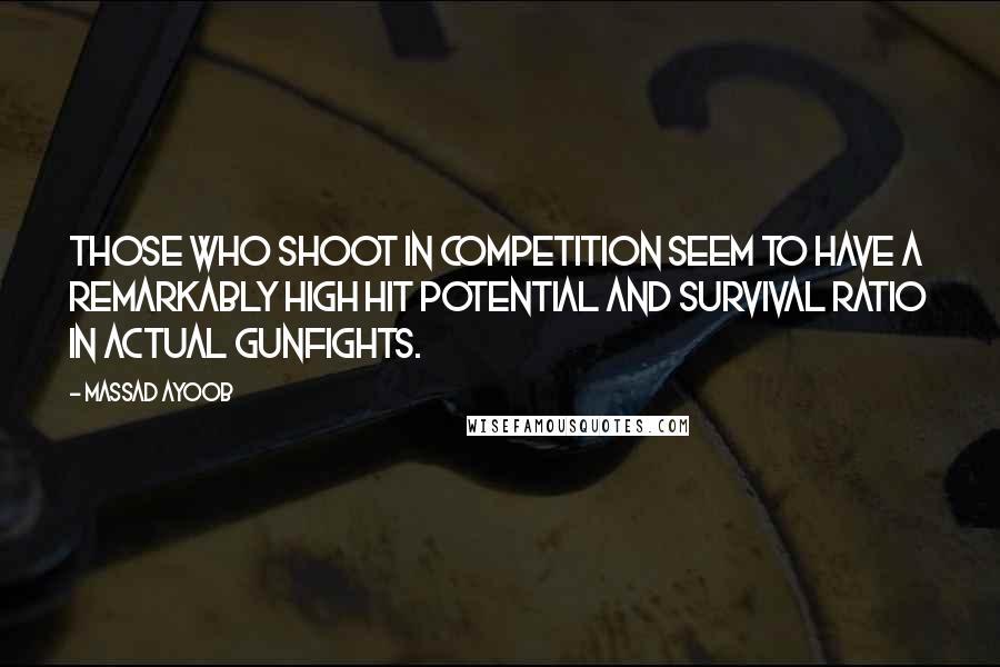 Massad Ayoob Quotes: Those who shoot in competition seem to have a remarkably high hit potential and survival ratio in actual gunfights.