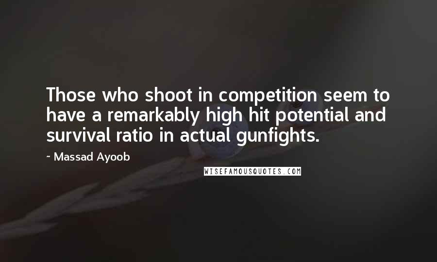 Massad Ayoob Quotes: Those who shoot in competition seem to have a remarkably high hit potential and survival ratio in actual gunfights.