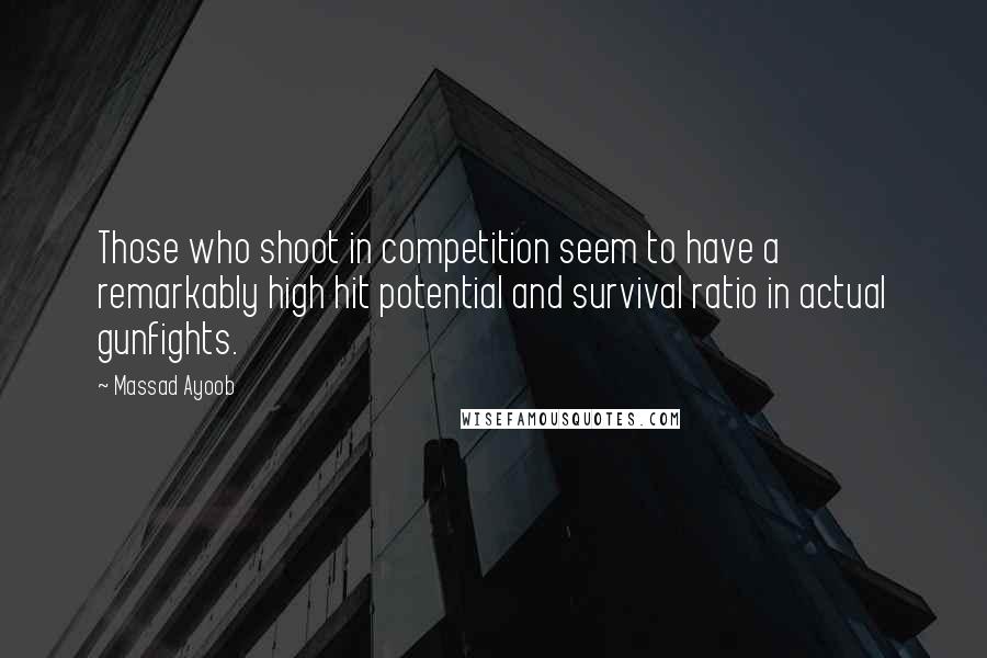 Massad Ayoob Quotes: Those who shoot in competition seem to have a remarkably high hit potential and survival ratio in actual gunfights.