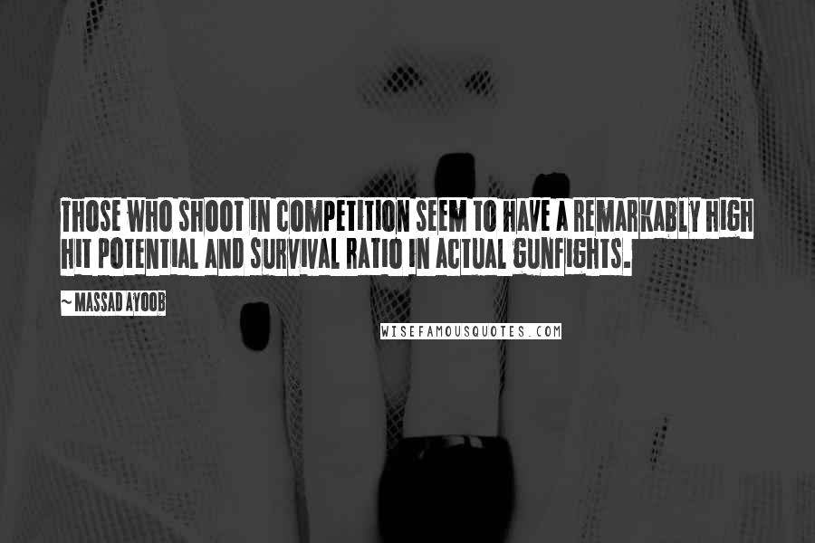 Massad Ayoob Quotes: Those who shoot in competition seem to have a remarkably high hit potential and survival ratio in actual gunfights.