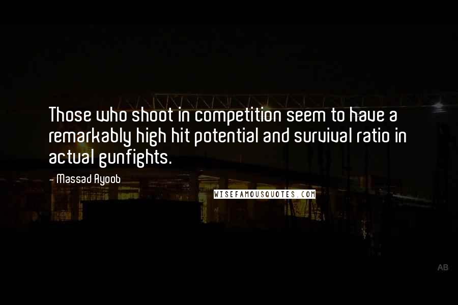 Massad Ayoob Quotes: Those who shoot in competition seem to have a remarkably high hit potential and survival ratio in actual gunfights.