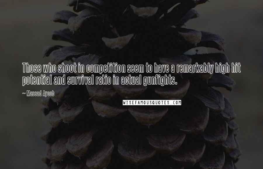 Massad Ayoob Quotes: Those who shoot in competition seem to have a remarkably high hit potential and survival ratio in actual gunfights.