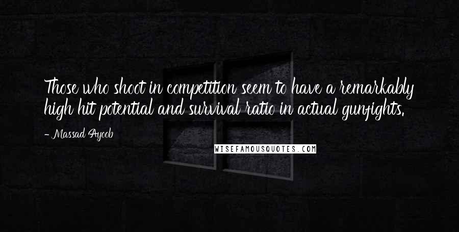 Massad Ayoob Quotes: Those who shoot in competition seem to have a remarkably high hit potential and survival ratio in actual gunfights.