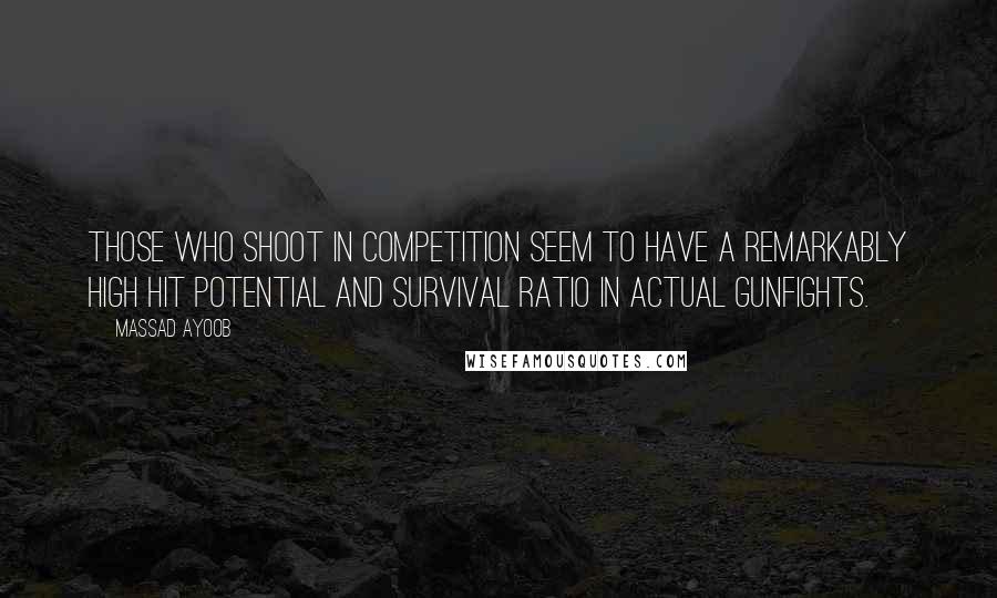 Massad Ayoob Quotes: Those who shoot in competition seem to have a remarkably high hit potential and survival ratio in actual gunfights.