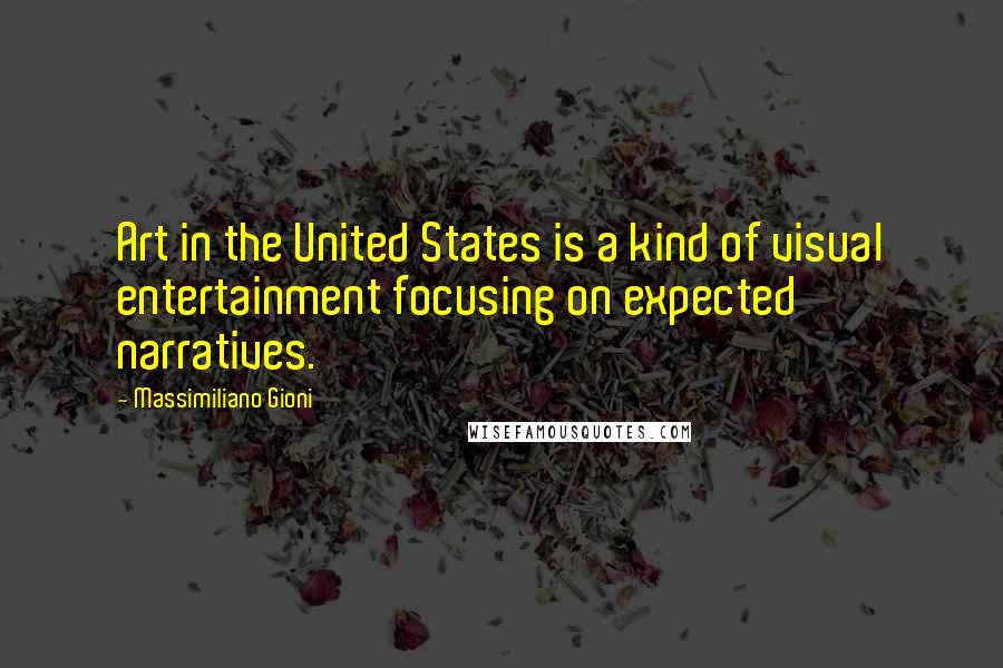 Massimiliano Gioni Quotes: Art in the United States is a kind of visual entertainment focusing on expected narratives.