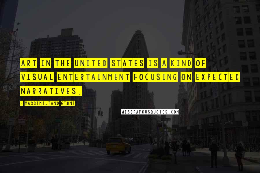 Massimiliano Gioni Quotes: Art in the United States is a kind of visual entertainment focusing on expected narratives.