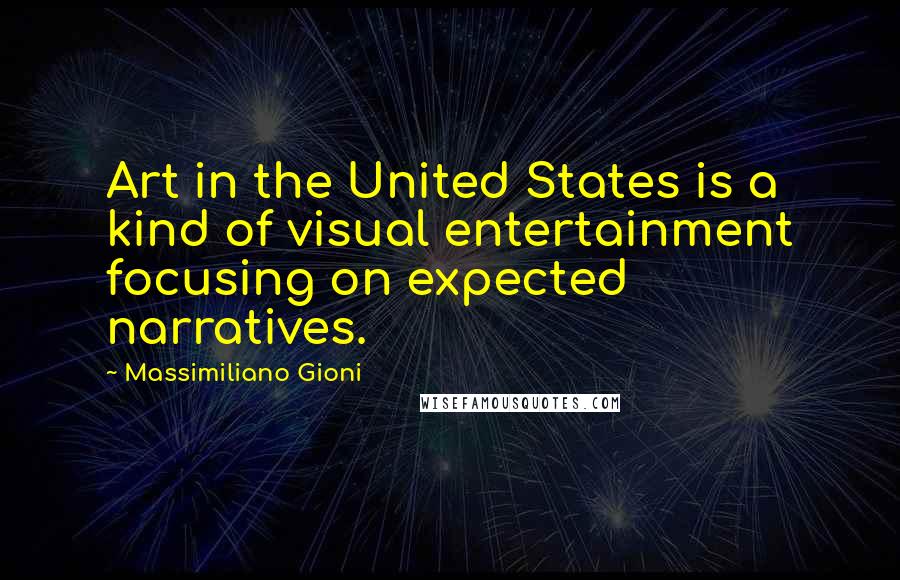 Massimiliano Gioni Quotes: Art in the United States is a kind of visual entertainment focusing on expected narratives.