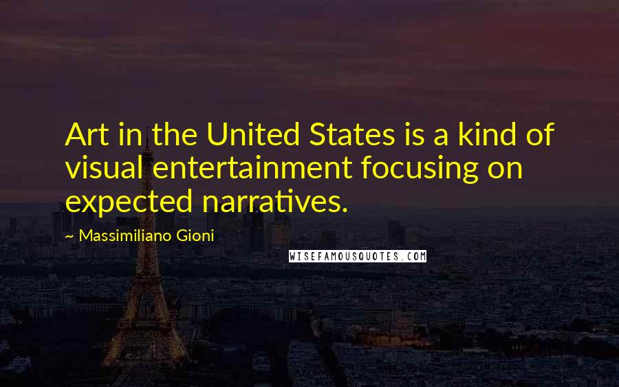 Massimiliano Gioni Quotes: Art in the United States is a kind of visual entertainment focusing on expected narratives.