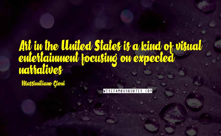 Massimiliano Gioni Quotes: Art in the United States is a kind of visual entertainment focusing on expected narratives.