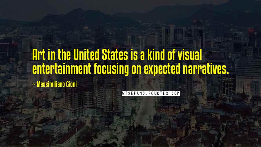 Massimiliano Gioni Quotes: Art in the United States is a kind of visual entertainment focusing on expected narratives.