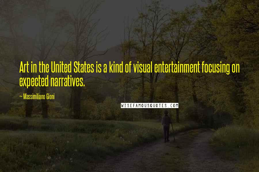 Massimiliano Gioni Quotes: Art in the United States is a kind of visual entertainment focusing on expected narratives.