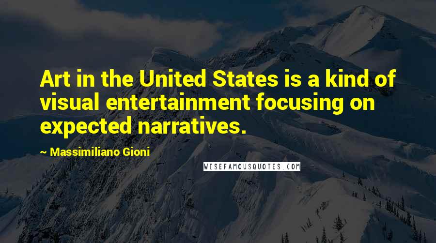 Massimiliano Gioni Quotes: Art in the United States is a kind of visual entertainment focusing on expected narratives.