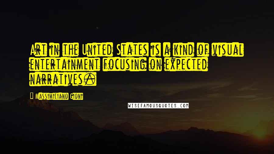 Massimiliano Gioni Quotes: Art in the United States is a kind of visual entertainment focusing on expected narratives.