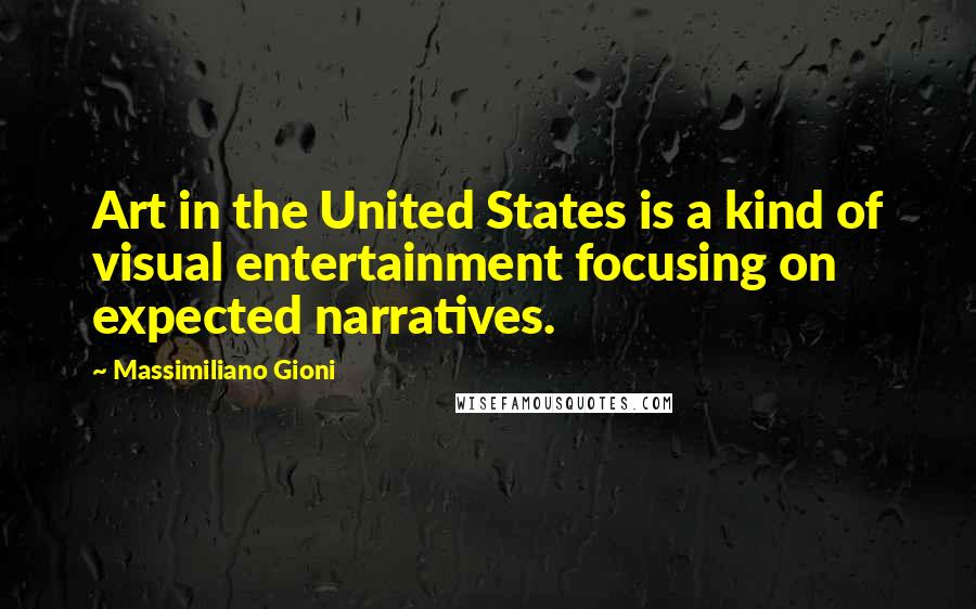 Massimiliano Gioni Quotes: Art in the United States is a kind of visual entertainment focusing on expected narratives.