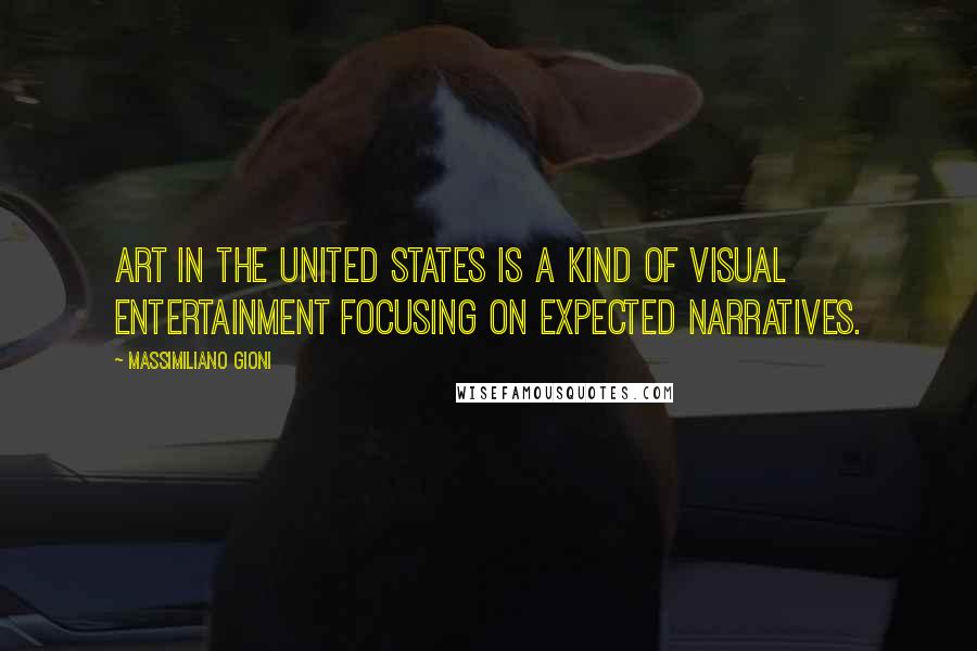 Massimiliano Gioni Quotes: Art in the United States is a kind of visual entertainment focusing on expected narratives.