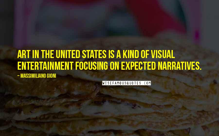 Massimiliano Gioni Quotes: Art in the United States is a kind of visual entertainment focusing on expected narratives.