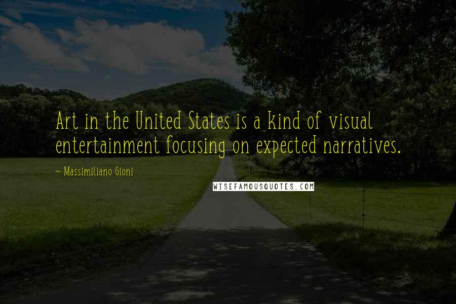 Massimiliano Gioni Quotes: Art in the United States is a kind of visual entertainment focusing on expected narratives.