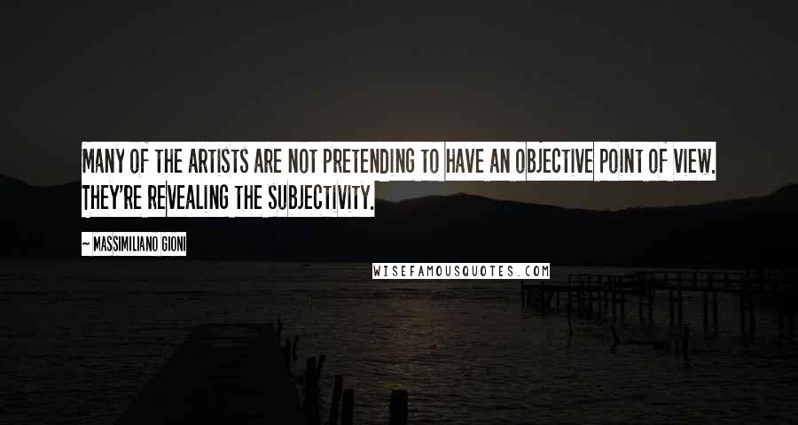 Massimiliano Gioni Quotes: Many of the artists are not pretending to have an objective point of view. They're revealing the subjectivity.