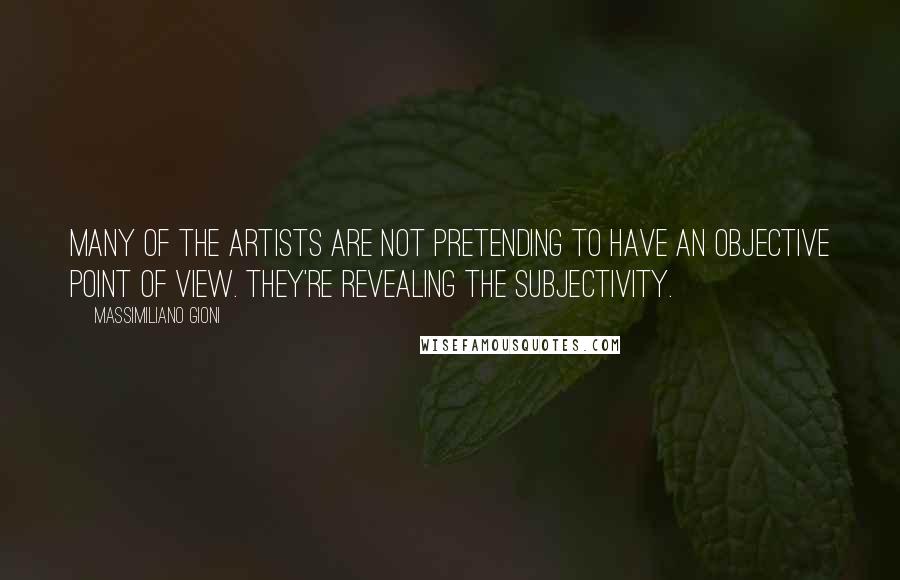 Massimiliano Gioni Quotes: Many of the artists are not pretending to have an objective point of view. They're revealing the subjectivity.