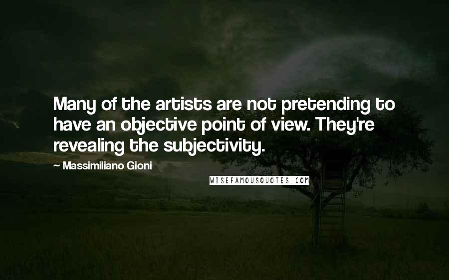 Massimiliano Gioni Quotes: Many of the artists are not pretending to have an objective point of view. They're revealing the subjectivity.