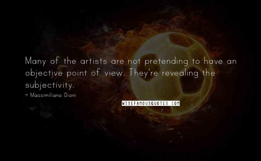 Massimiliano Gioni Quotes: Many of the artists are not pretending to have an objective point of view. They're revealing the subjectivity.