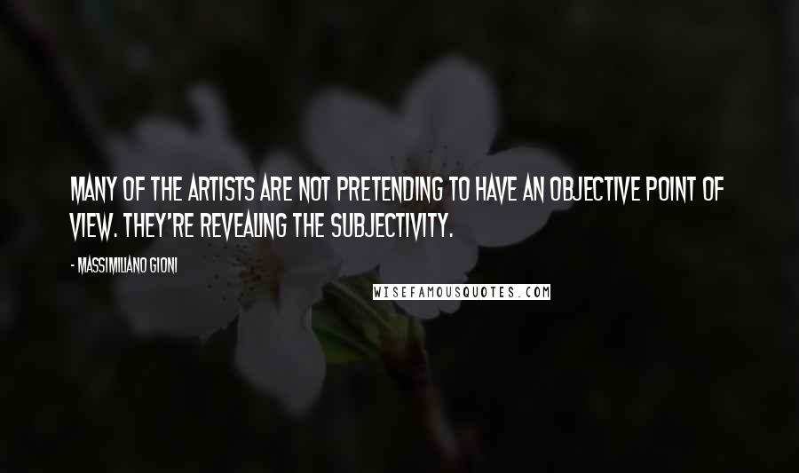 Massimiliano Gioni Quotes: Many of the artists are not pretending to have an objective point of view. They're revealing the subjectivity.