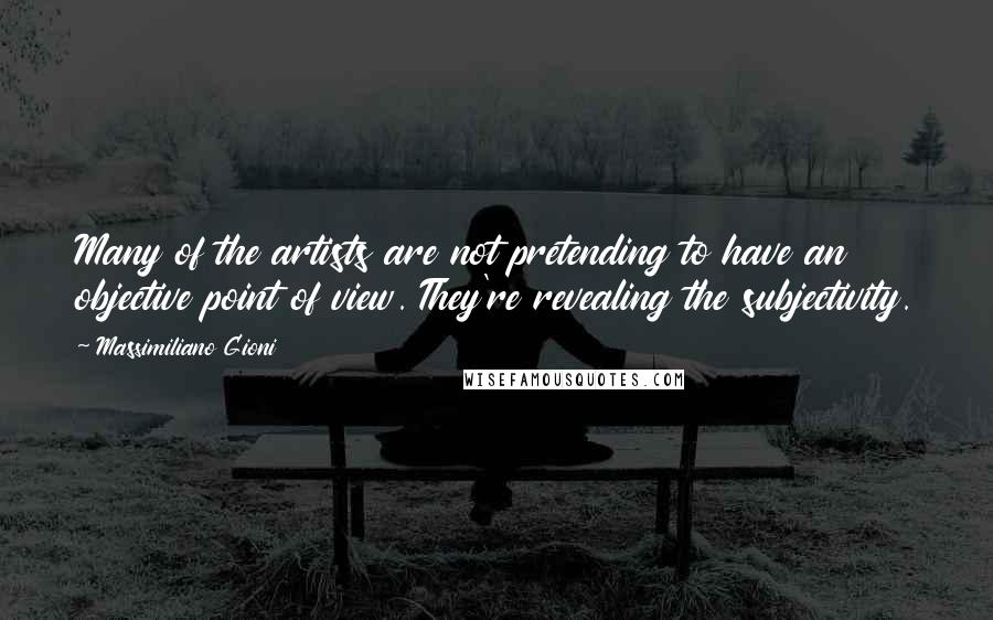 Massimiliano Gioni Quotes: Many of the artists are not pretending to have an objective point of view. They're revealing the subjectivity.