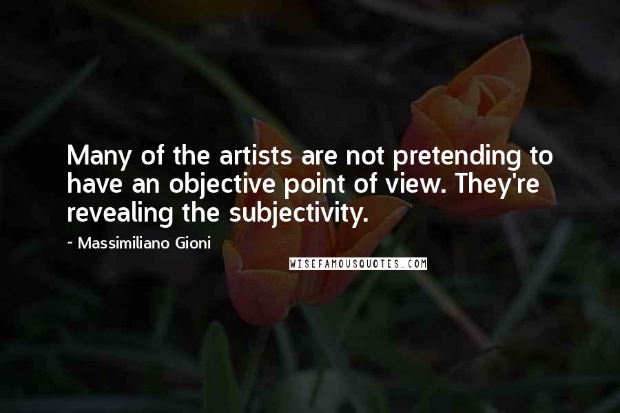 Massimiliano Gioni Quotes: Many of the artists are not pretending to have an objective point of view. They're revealing the subjectivity.