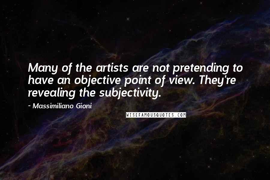 Massimiliano Gioni Quotes: Many of the artists are not pretending to have an objective point of view. They're revealing the subjectivity.