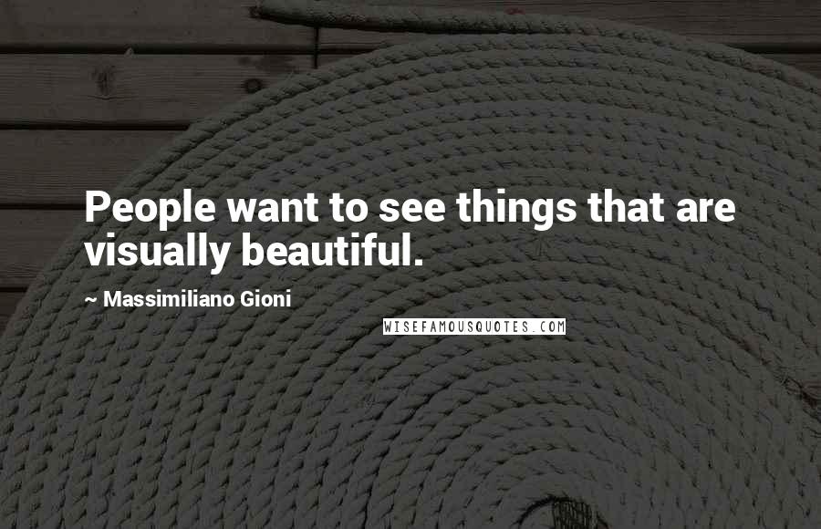 Massimiliano Gioni Quotes: People want to see things that are visually beautiful.