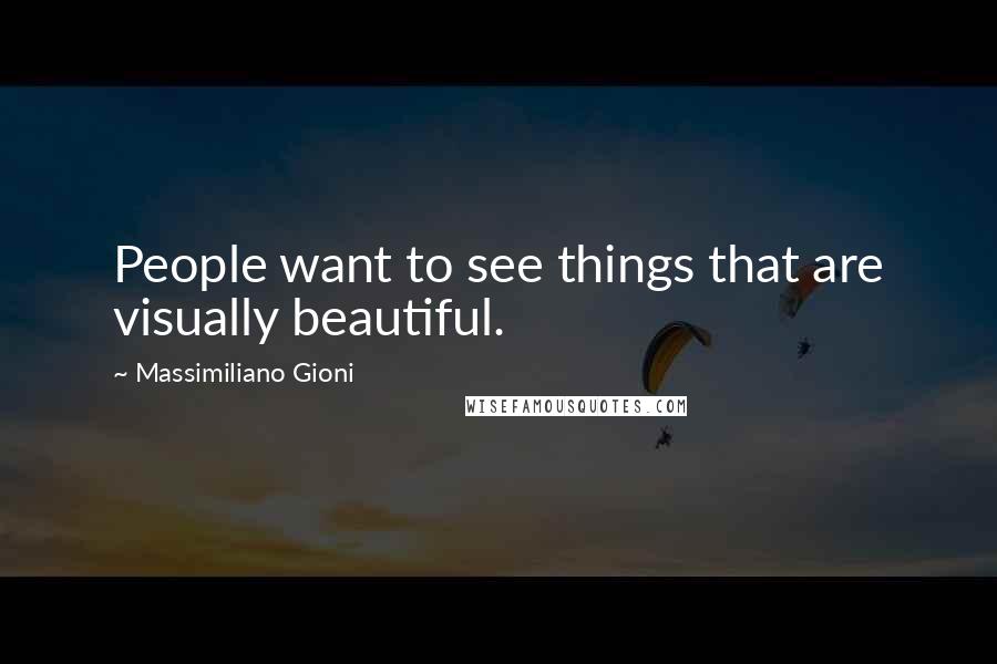 Massimiliano Gioni Quotes: People want to see things that are visually beautiful.