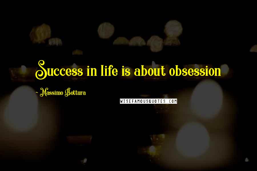 Massimo Bottura Quotes: Success in life is about obsession