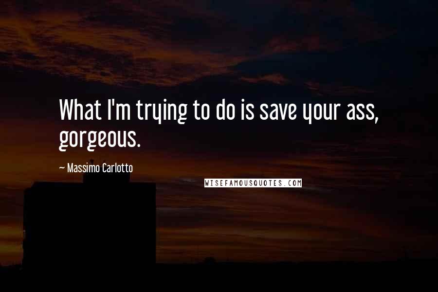 Massimo Carlotto Quotes: What I'm trying to do is save your ass, gorgeous.