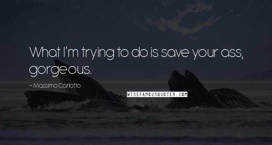 Massimo Carlotto Quotes: What I'm trying to do is save your ass, gorgeous.