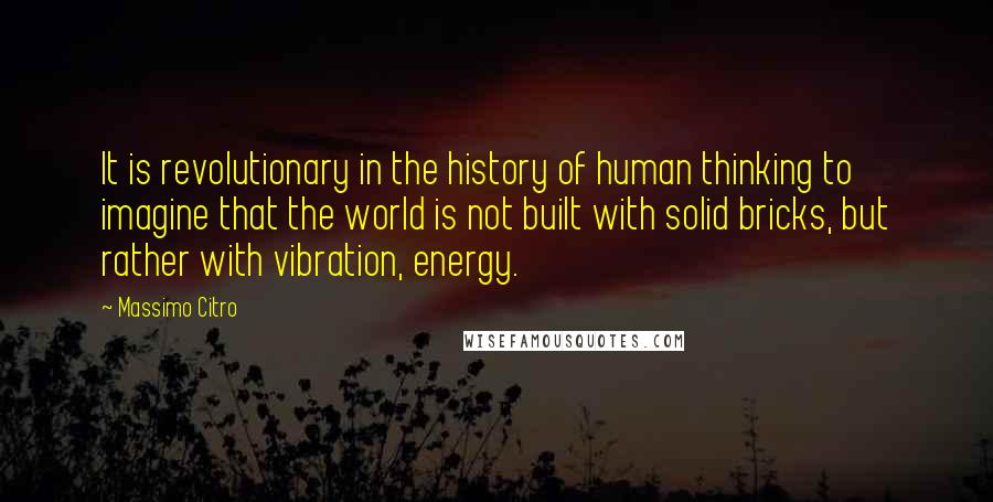 Massimo Citro Quotes: It is revolutionary in the history of human thinking to imagine that the world is not built with solid bricks, but rather with vibration, energy.
