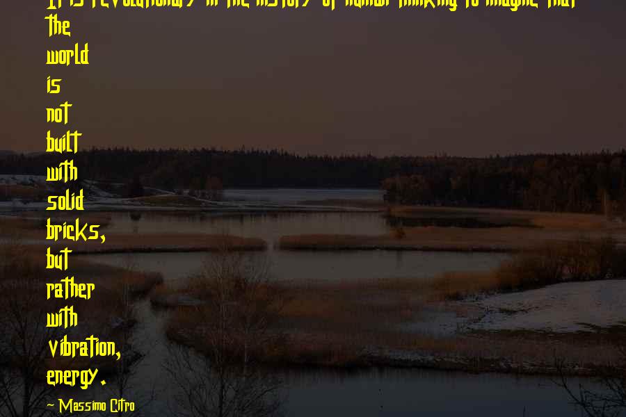 Massimo Citro Quotes: It is revolutionary in the history of human thinking to imagine that the world is not built with solid bricks, but rather with vibration, energy.