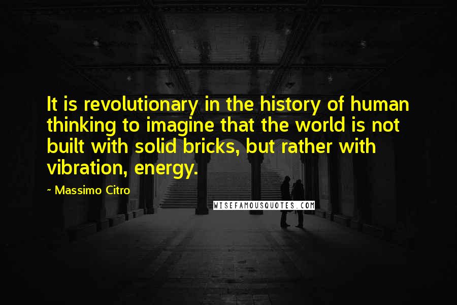 Massimo Citro Quotes: It is revolutionary in the history of human thinking to imagine that the world is not built with solid bricks, but rather with vibration, energy.