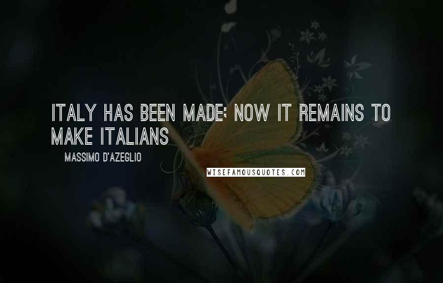 Massimo D'Azeglio Quotes: Italy has been made; now it remains to make Italians
