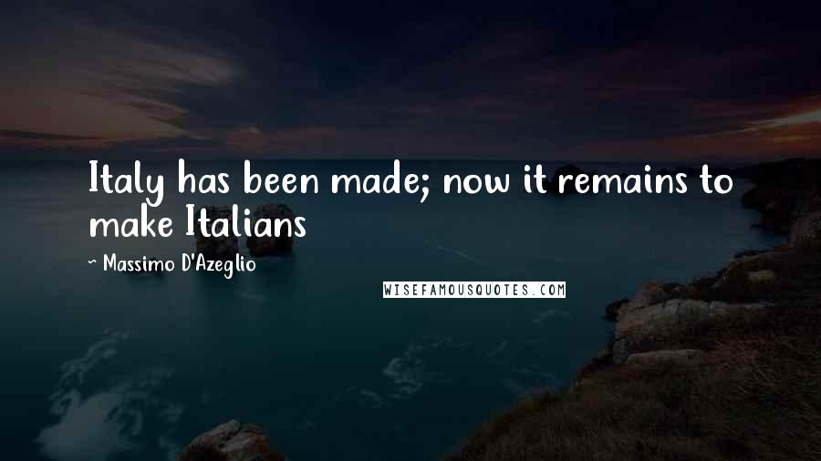 Massimo D'Azeglio Quotes: Italy has been made; now it remains to make Italians