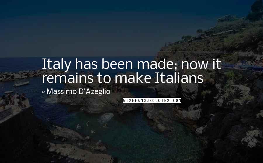 Massimo D'Azeglio Quotes: Italy has been made; now it remains to make Italians