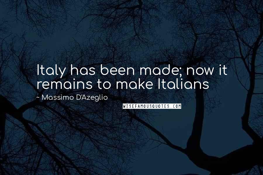 Massimo D'Azeglio Quotes: Italy has been made; now it remains to make Italians