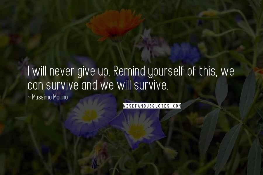 Massimo Marino Quotes: I will never give up. Remind yourself of this, we can survive and we will survive.