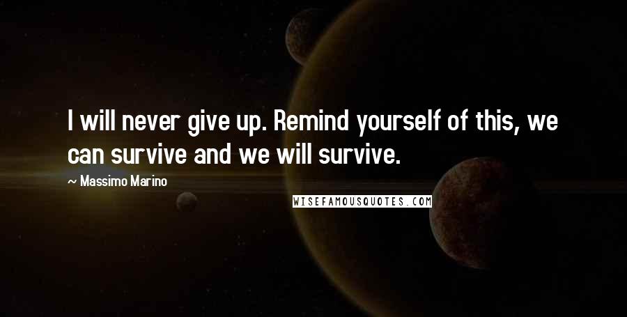 Massimo Marino Quotes: I will never give up. Remind yourself of this, we can survive and we will survive.