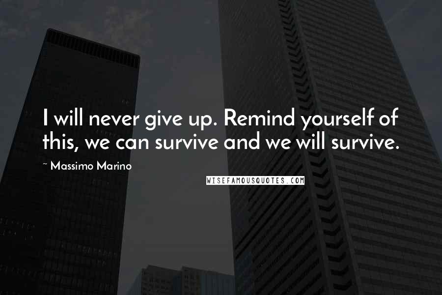 Massimo Marino Quotes: I will never give up. Remind yourself of this, we can survive and we will survive.