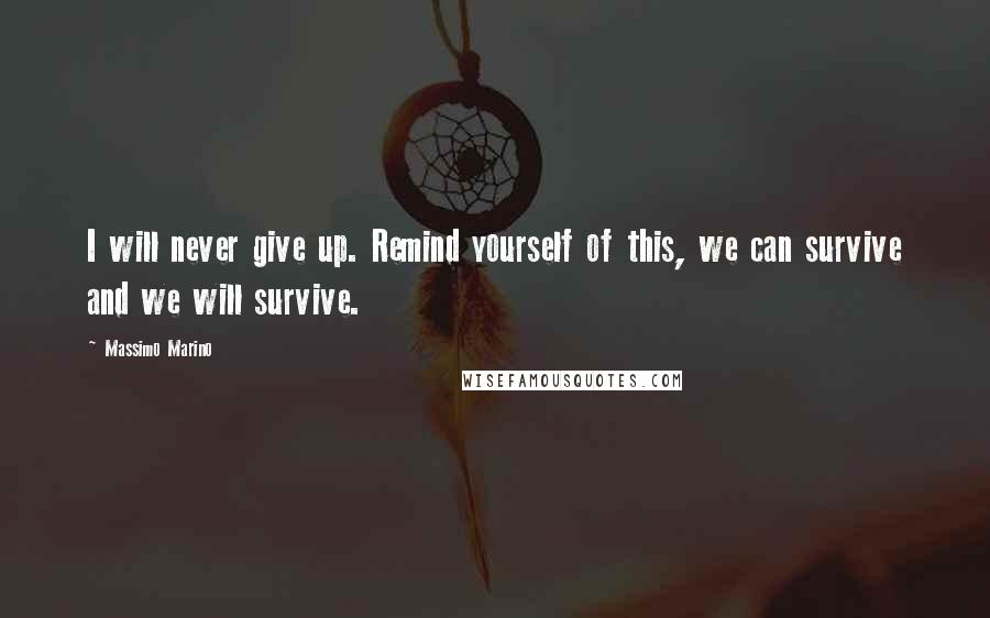 Massimo Marino Quotes: I will never give up. Remind yourself of this, we can survive and we will survive.