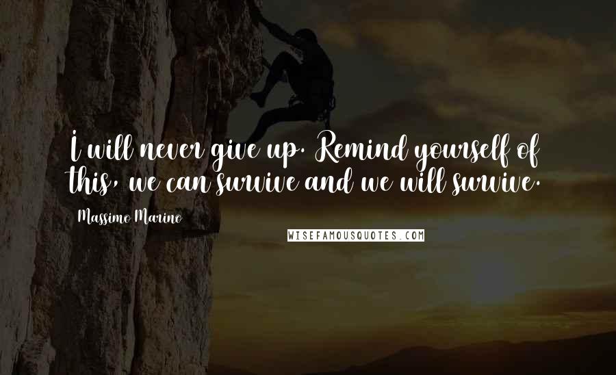 Massimo Marino Quotes: I will never give up. Remind yourself of this, we can survive and we will survive.