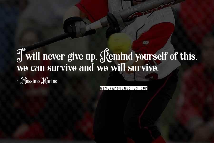 Massimo Marino Quotes: I will never give up. Remind yourself of this, we can survive and we will survive.